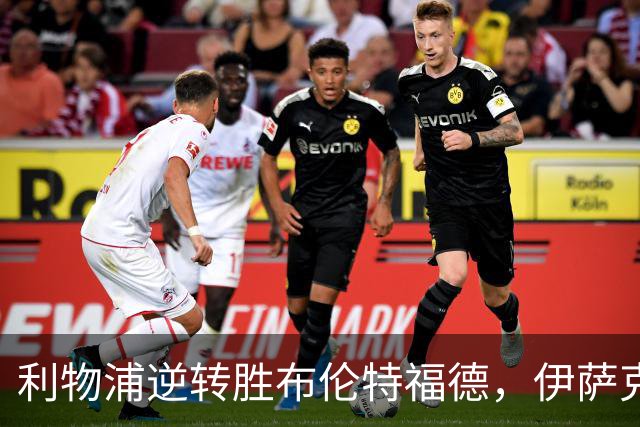 利物浦逆转胜布伦特福德，伊萨克成关键英雄