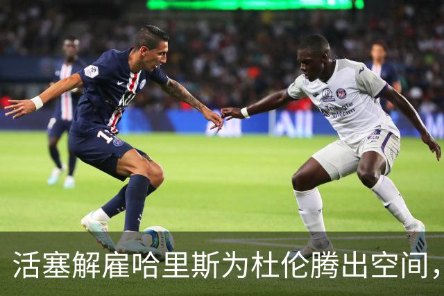 活塞解雇哈里斯为杜伦腾出空间，期待他的回归