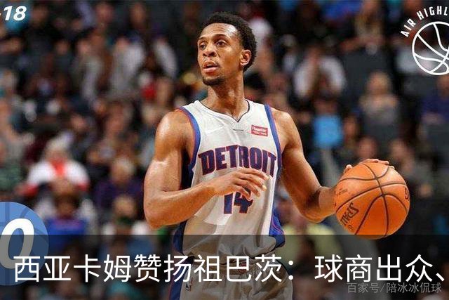 西亚卡姆赞扬祖巴茨：球商出众、场上统治力独特